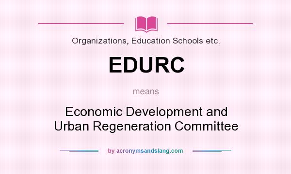 What does EDURC mean? It stands for Economic Development and Urban Regeneration Committee