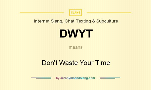 What does DWYT mean? It stands for Don`t Waste Your Time