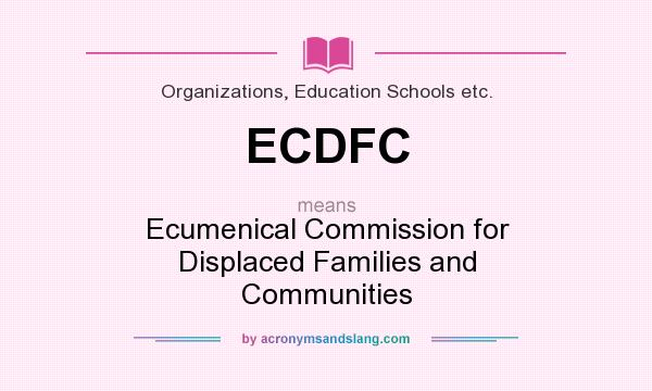 What does ECDFC mean? It stands for Ecumenical Commission for Displaced Families and Communities