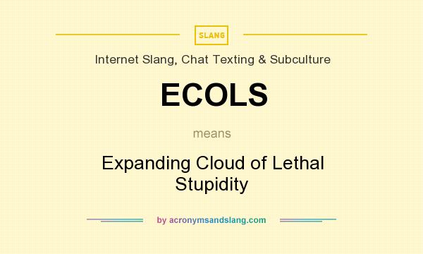 What does ECOLS mean? It stands for Expanding Cloud of Lethal Stupidity