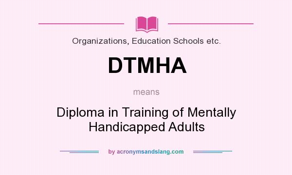What does DTMHA mean? It stands for Diploma in Training of Mentally Handicapped Adults