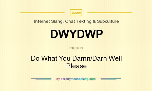 What does DWYDWP mean? It stands for Do What You Damn/Darn Well Please