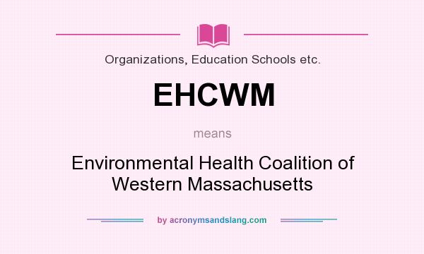 What does EHCWM mean? It stands for Environmental Health Coalition of Western Massachusetts