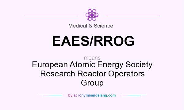 What does EAES/RROG mean? It stands for European Atomic Energy Society Research Reactor Operators Group