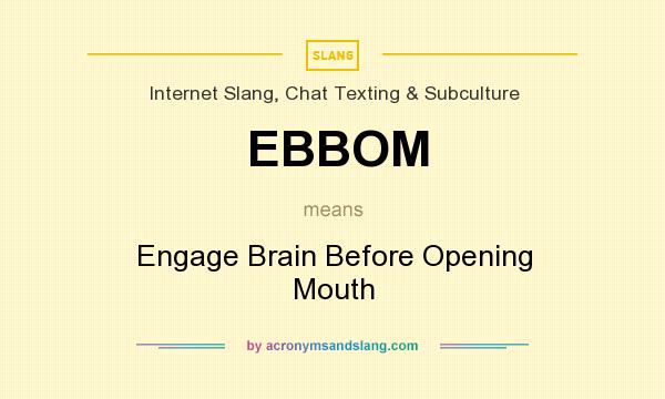 What does EBBOM mean? It stands for Engage Brain Before Opening Mouth