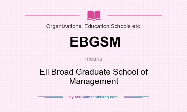 What does EBGSM mean? It stands for Eli Broad Graduate School of Management