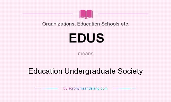 What does EDUS mean? It stands for Education Undergraduate Society