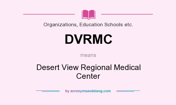 What does DVRMC mean? It stands for Desert View Regional Medical Center