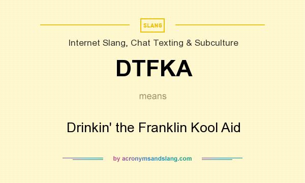 What does DTFKA mean? It stands for Drinkin` the Franklin Kool Aid