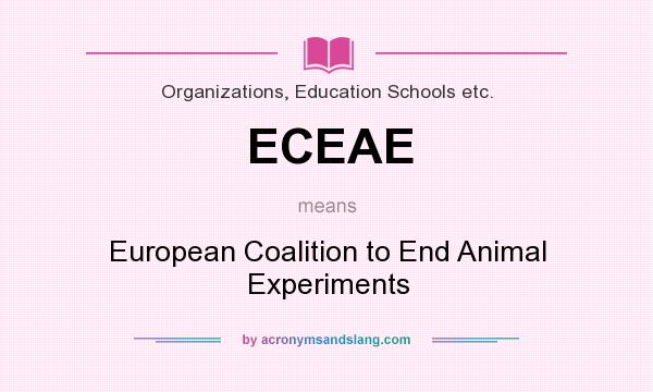 What does ECEAE mean? It stands for European Coalition to End Animal Experiments