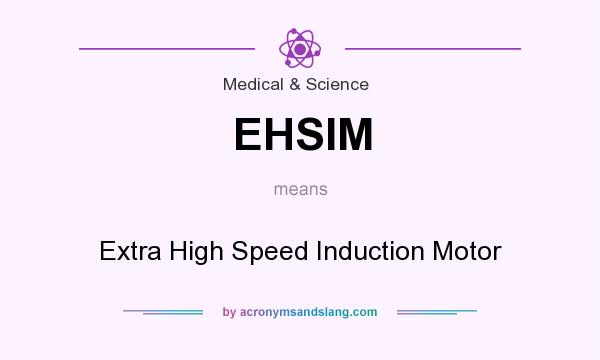 What does EHSIM mean? It stands for Extra High Speed Induction Motor