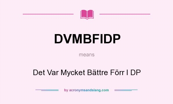 What does DVMBFIDP mean? It stands for Det Var Mycket Bättre Förr I DP