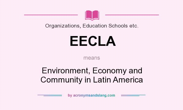 What does EECLA mean? It stands for Environment, Economy and Community in Latin America