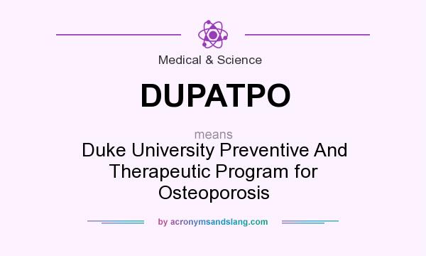 What does DUPATPO mean? It stands for Duke University Preventive And Therapeutic Program for Osteoporosis