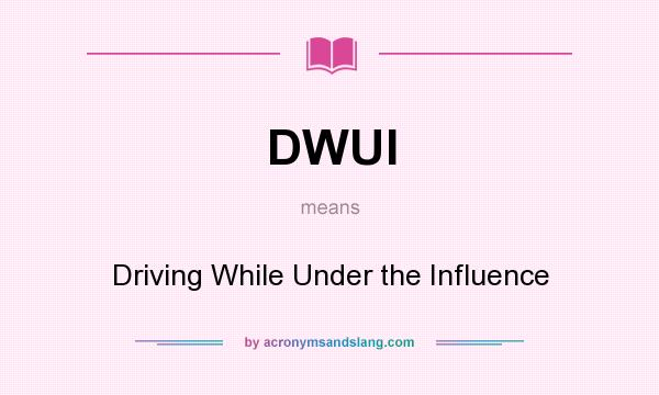 What does DWUI mean? It stands for Driving While Under the Influence
