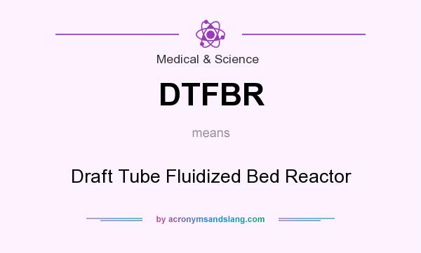 What does DTFBR mean? It stands for Draft Tube Fluidized Bed Reactor