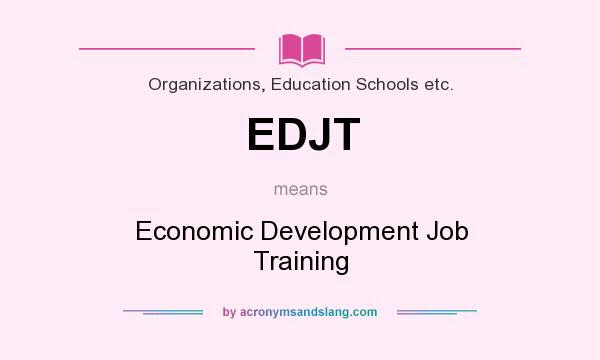 What does EDJT mean? It stands for Economic Development Job Training