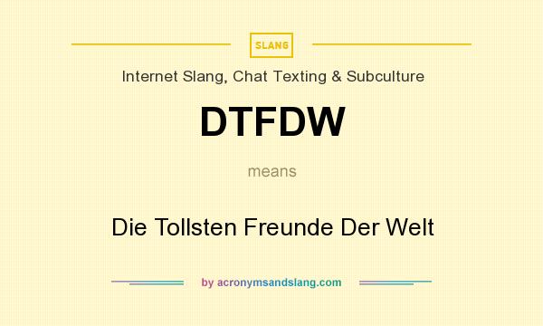 What does DTFDW mean? It stands for Die Tollsten Freunde Der Welt