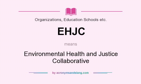What does EHJC mean? It stands for Environmental Health and Justice Collaborative