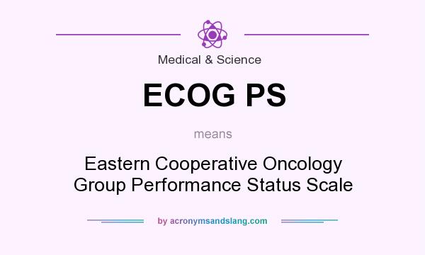 What does ECOG PS mean? It stands for Eastern Cooperative Oncology Group Performance Status Scale