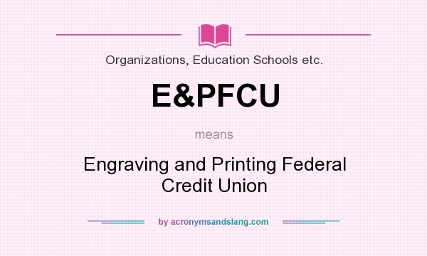 What does E&PFCU mean? It stands for Engraving and Printing Federal Credit Union