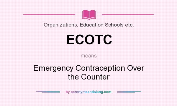 What does ECOTC mean? It stands for Emergency Contraception Over the Counter