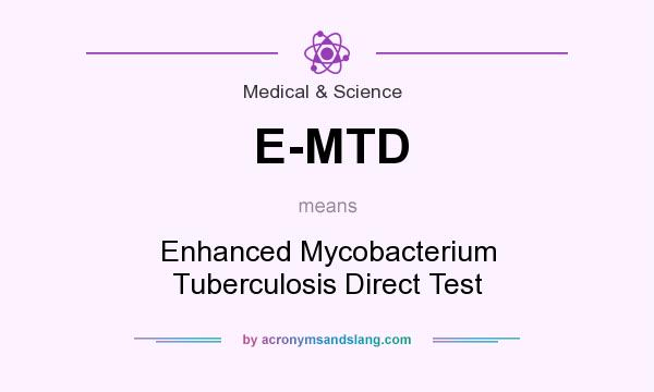 What does E-MTD mean? It stands for Enhanced Mycobacterium Tuberculosis Direct Test