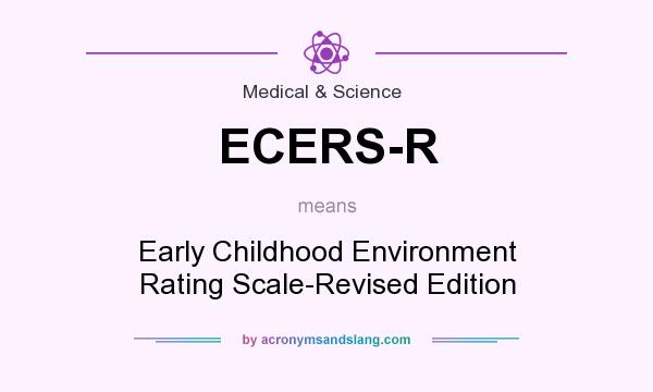 What does ECERS-R mean? It stands for Early Childhood Environment Rating Scale-Revised Edition