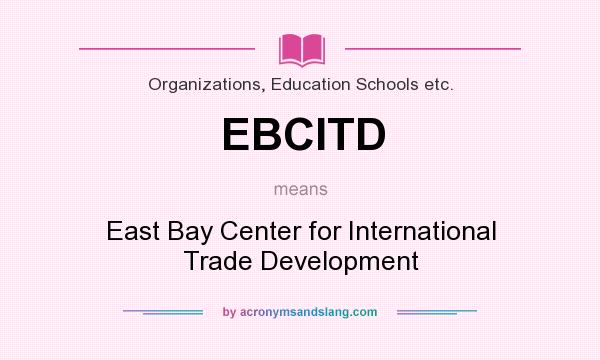 What does EBCITD mean? It stands for East Bay Center for International Trade Development