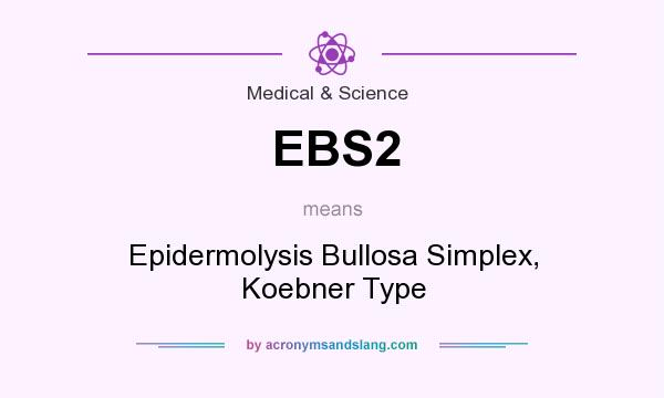 What does EBS2 mean? It stands for Epidermolysis Bullosa Simplex, Koebner Type