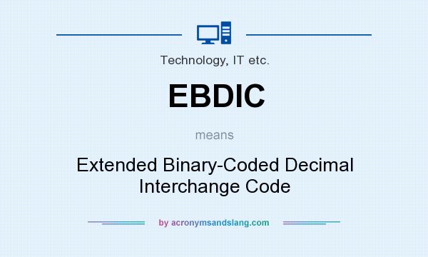 What does EBDIC mean? It stands for Extended Binary-Coded Decimal Interchange Code