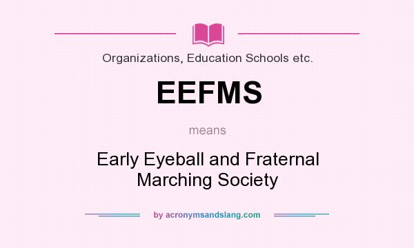 What does EEFMS mean? It stands for Early Eyeball and Fraternal Marching Society