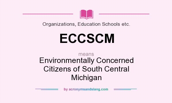 What does ECCSCM mean? It stands for Environmentally Concerned Citizens of South Central Michigan