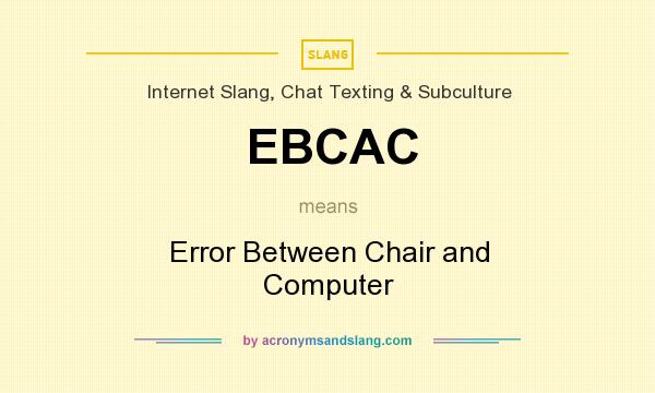 What does EBCAC mean? It stands for Error Between Chair and Computer
