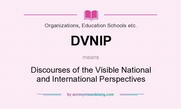 What does DVNIP mean? It stands for Discourses of the Visible National and International Perspectives