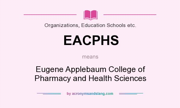 What does EACPHS mean? It stands for Eugene Applebaum College of Pharmacy and Health Sciences