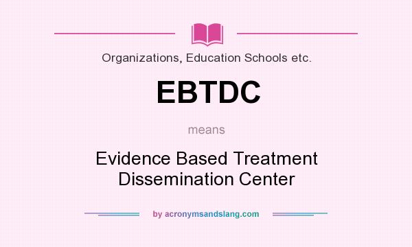 What does EBTDC mean? It stands for Evidence Based Treatment Dissemination Center