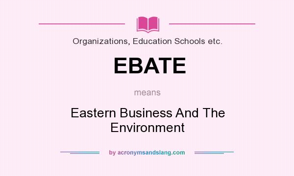 What does EBATE mean? It stands for Eastern Business And The Environment