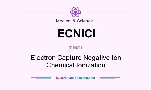 What does ECNICI mean? It stands for Electron Capture Negative Ion Chemical Ionization
