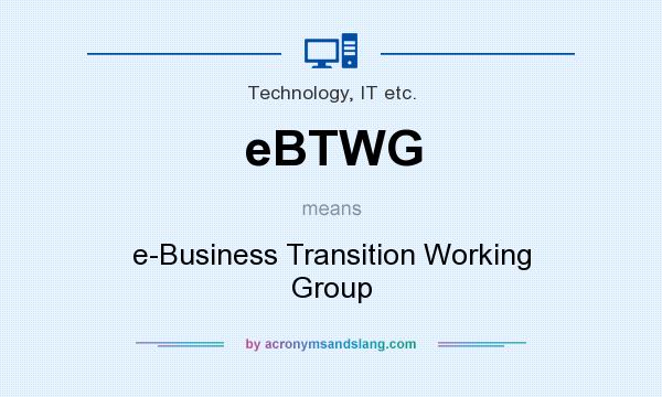 What does eBTWG mean? It stands for e-Business Transition Working Group