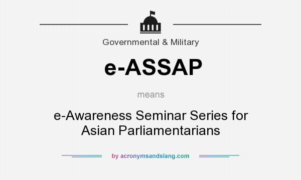 What does e-ASSAP mean? It stands for e-Awareness Seminar Series for Asian Parliamentarians