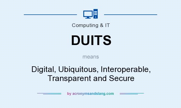 What does DUITS mean? It stands for Digital, Ubiquitous, Interoperable, Transparent and Secure