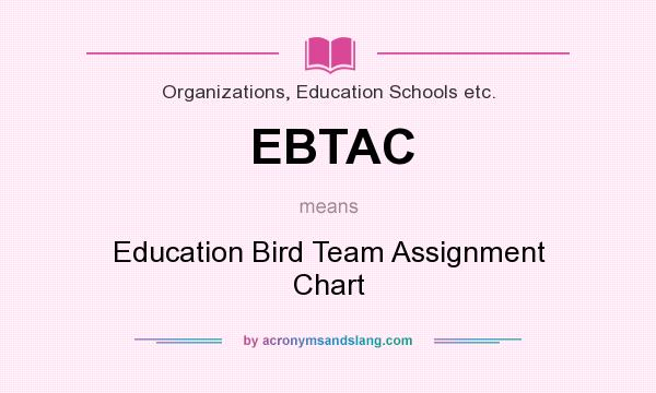 What does EBTAC mean? It stands for Education Bird Team Assignment Chart
