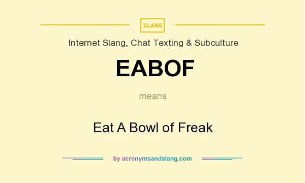 What does EABOF mean? It stands for Eat A Bowl of Freak