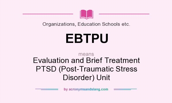 What does EBTPU mean? It stands for Evaluation and Brief Treatment PTSD (Post-Traumatic Stress Disorder) Unit
