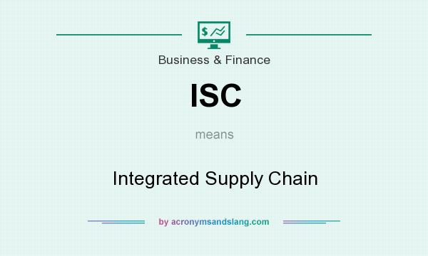 What does ISC mean? It stands for Integrated Supply Chain