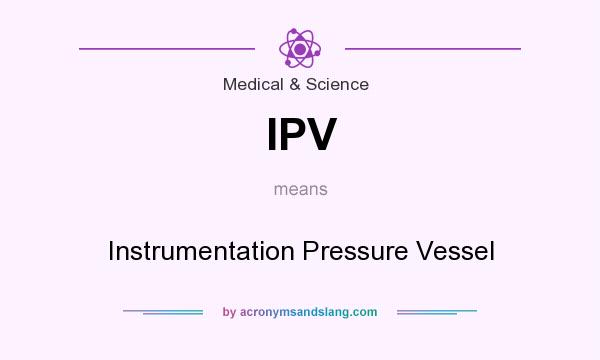 What does IPV mean? It stands for Instrumentation Pressure Vessel