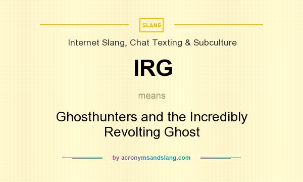 What does IRG mean? It stands for Ghosthunters and the Incredibly Revolting Ghost