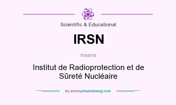 What does IRSN mean? It stands for Institut de Radioprotection et de Sûreté Nucléaire