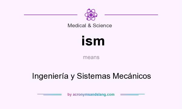 What does ism mean? It stands for Ingeniería y Sistemas Mecánicos